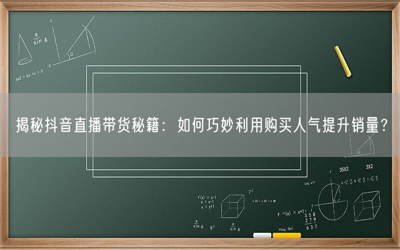 揭秘抖音直播带货秘籍：如何巧妙利用购买人气提升销量？