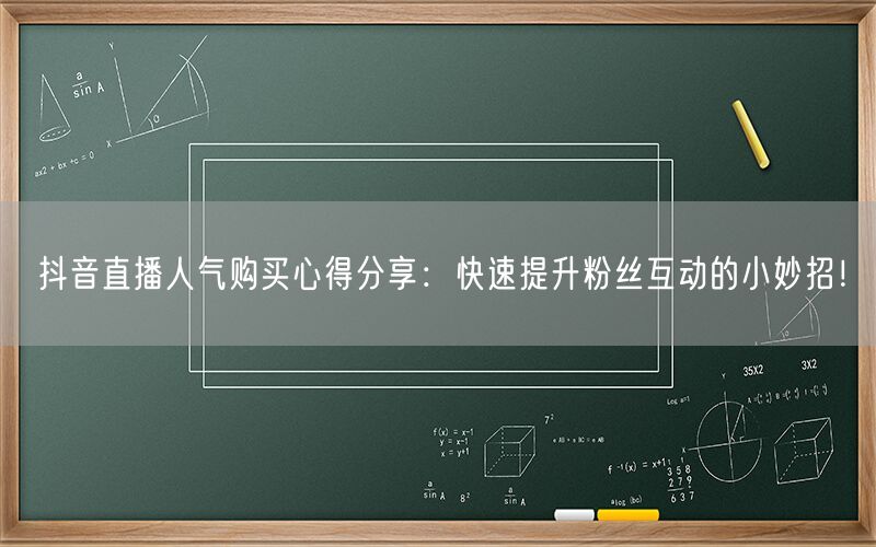 抖音直播人气购买心得分享：快速提升粉丝互动的小妙招！