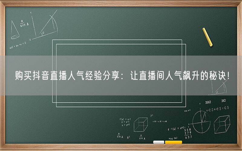 购买抖音直播人气经验分享：让直播间人气飙升的秘诀！