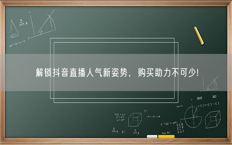 解锁抖音直播人气新姿势，购买助力不可少!