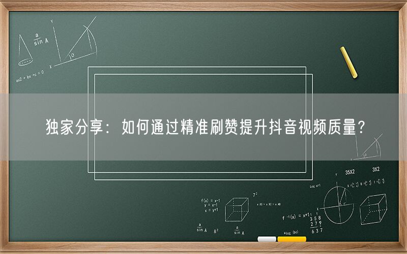 独家分享：如何通过精准刷赞提升抖音视频质量？