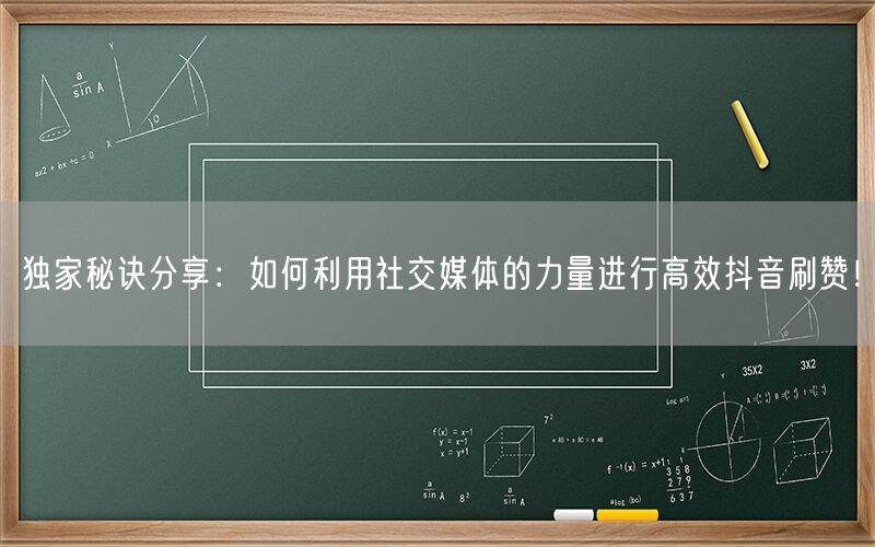 独家秘诀分享：如何利用社交媒体的力量进行高效抖音刷赞！