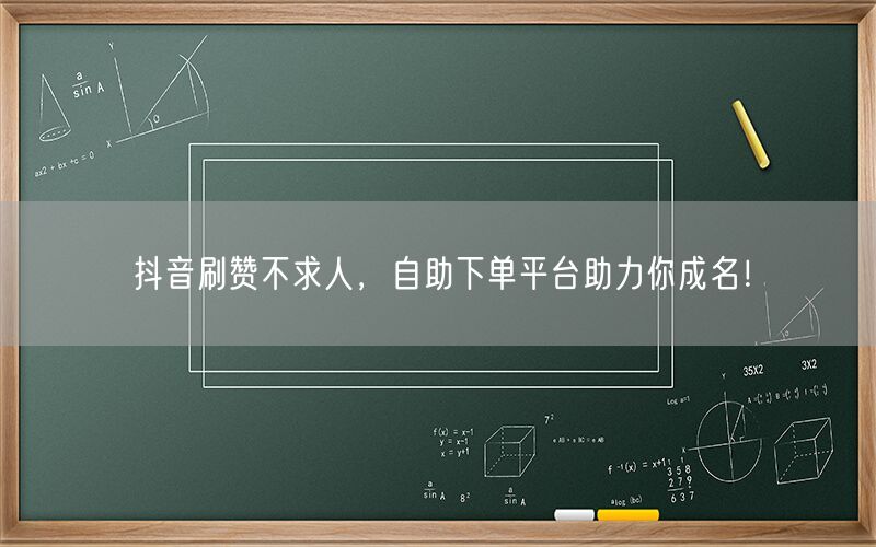 抖音刷赞不求人，自助下单平台助力你成名！