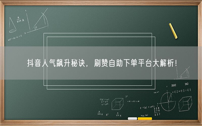 抖音人气飙升秘诀，刷赞自助下单平台大解析！