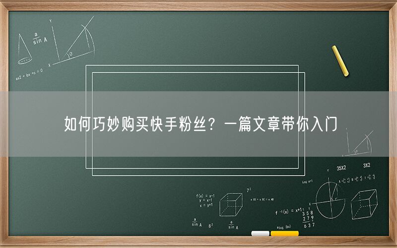 如何巧妙购买快手粉丝？一篇文章带你入门