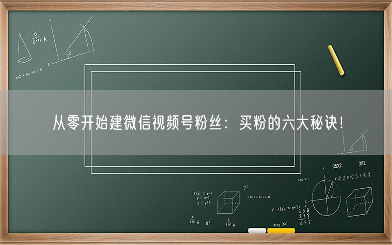 从零开始建微信视频号粉丝：买粉的六大秘诀！